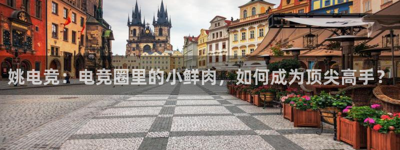 一竞技网址：姚电竞：电竞圈里的小鲜肉，如何成为顶尖高手？