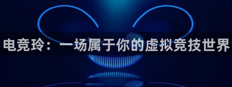 一竞技：电竞玲：一场属于你的虚拟竞技世界