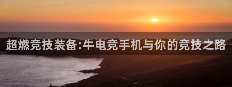 一竞技平台：超燃竞技装备:牛电竞手机与你的竞技之路