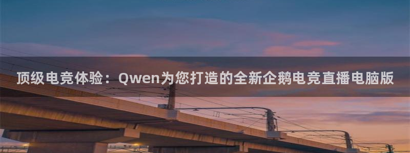 一竞技app下载安装：顶级电竞体验：Qwen为您打造的全新企鹅电竞直播电脑版