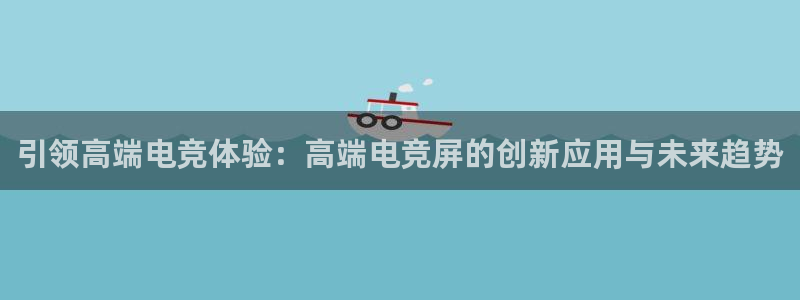 一竞技平台：引领高端电竞体验：高端电竞屏的创新应用与未来趋势