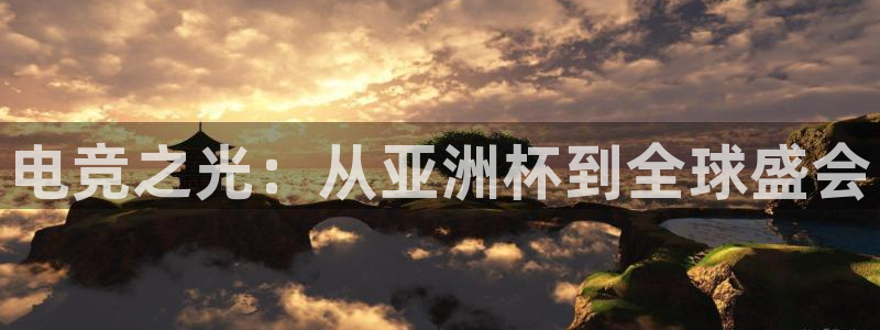 一竞技官网：电竞之光：从亚洲杯到全球盛会