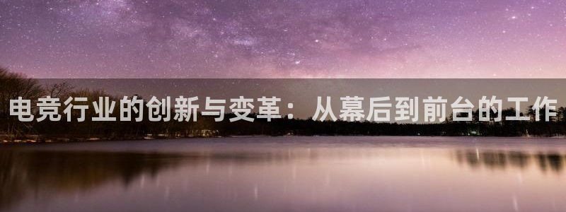 一竞技官网地址：电竞行业的创新与变革：从幕后到前台的工作