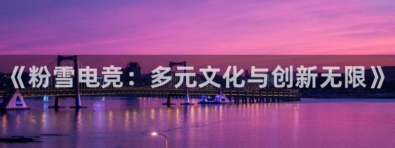 一竞技官网下载：《粉雪电竞：多元文化与创新无限》