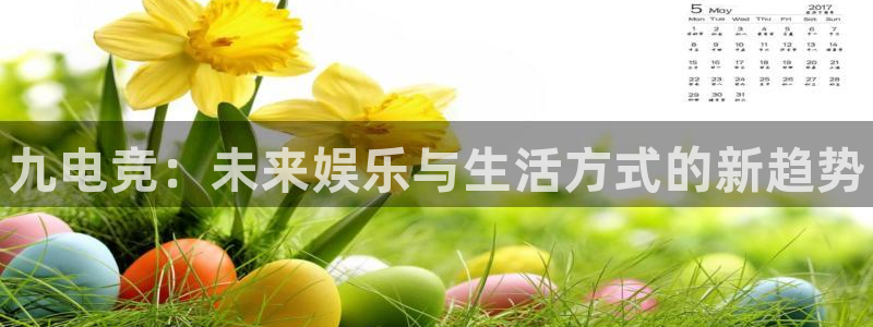 一竞技官网地址：九电竞：未来娱乐与生活方式的新趋势