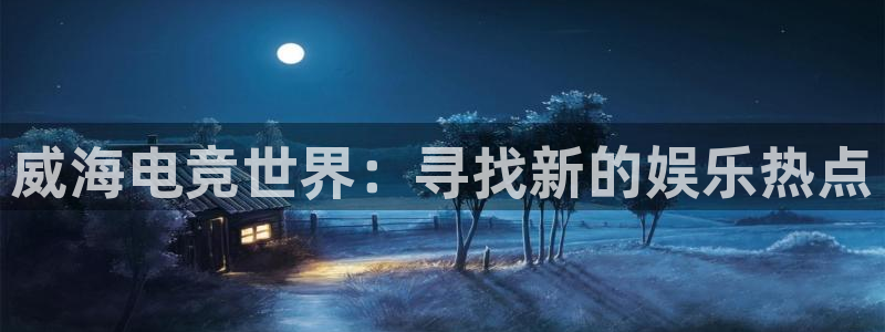 一竞技app：威海电竞世界：寻找新的娱乐热点