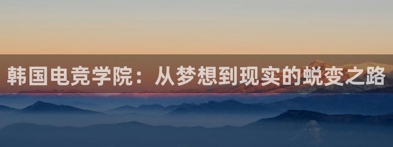 一竞技网址：韩国电竞学院：从梦想到现实的蜕变之路