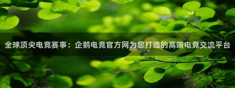 一竞技app下载：全球顶尖电竞赛事：企鹅电竞官方网为您打造的高端电竞交流平台