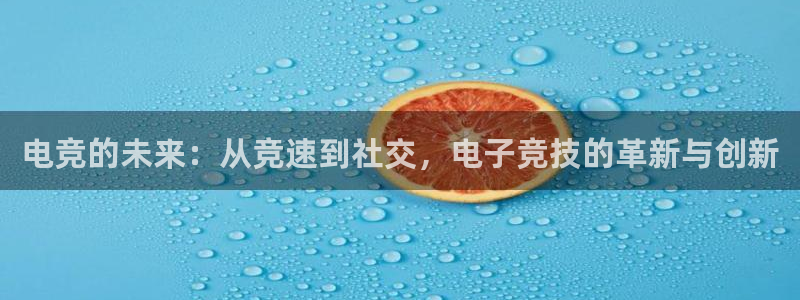 一竞技官网地址：电竞的未来：从竞速到社交，电子竞技的革新与创新